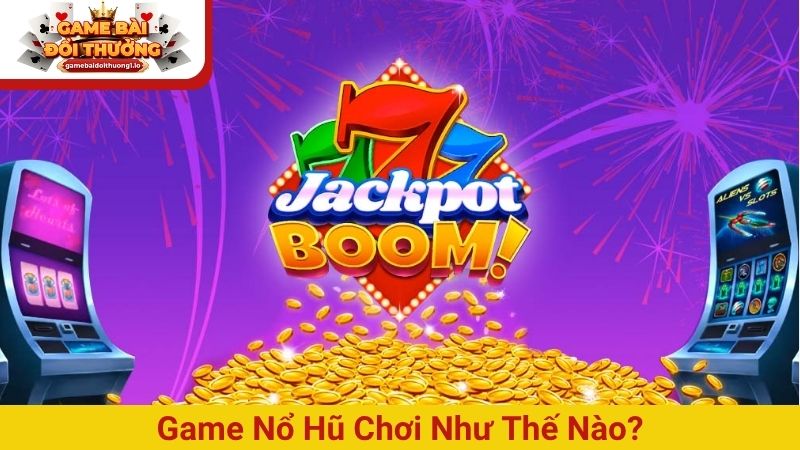 Game nổ hũ chơi như thế nào và mẹo có ngay 95% cơ hội thắng