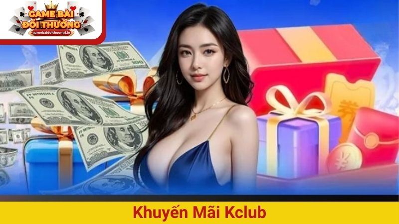 Khuyến mãi Kclub – Ưu đãi cực khủng, thưởng lớn mỗi ngày