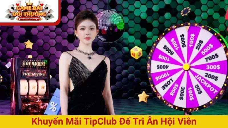 Khuyến mãi TipClub – Ưu đãi cực khủng dành cho mọi người