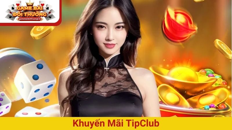 Khuyến mãi TipClub – Ưu đãi cực khủng dành cho mọi người