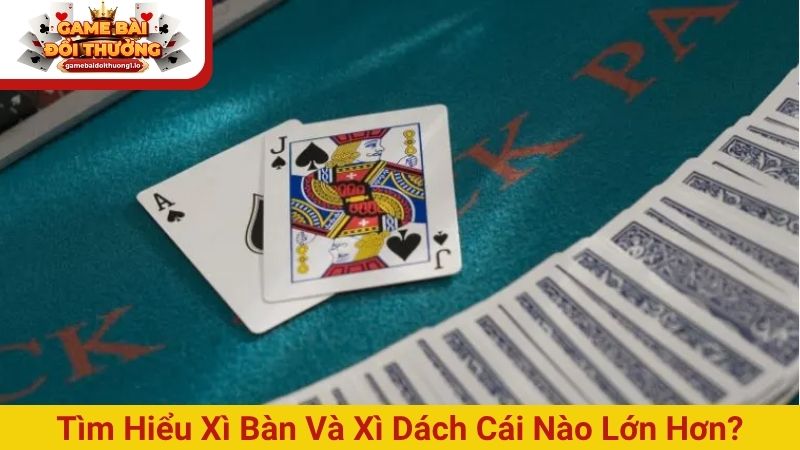 Xì bàn và Xì dách cái nào lớn hơn, có ưu thế hơn?