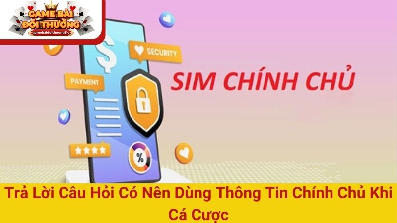 Tìm hiểu có nên dùng thông tin chính chủ khi cá cược?